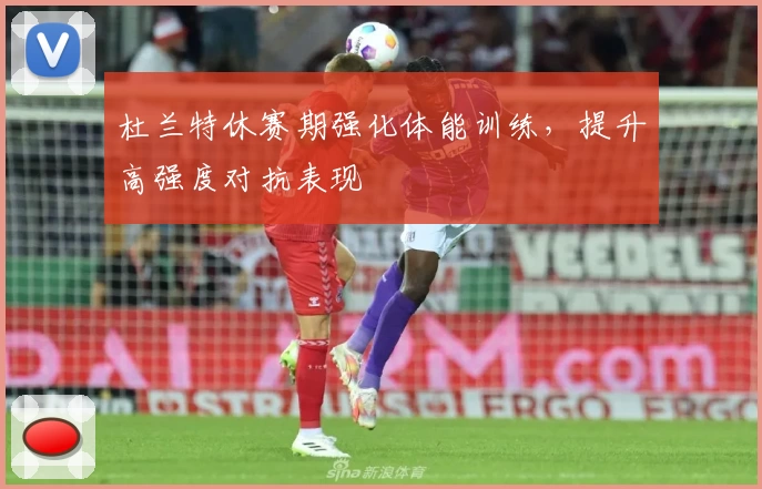 杜兰特休赛期强化体能训练，提升高强度对抗表现