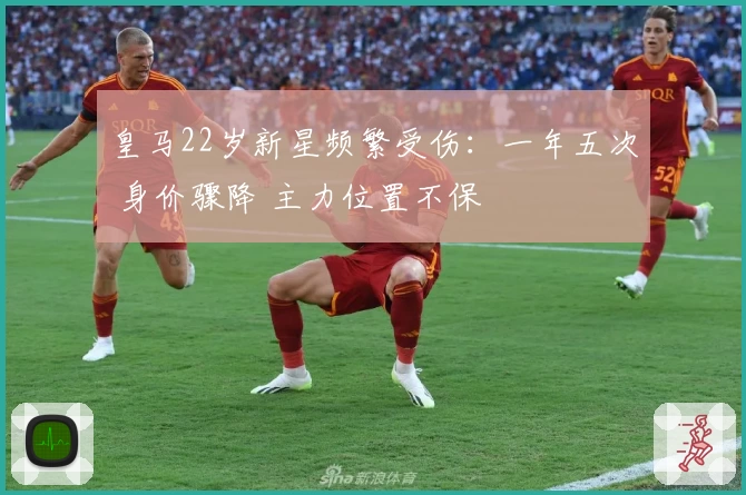 皇马22岁新星频繁受伤：一年五次 身价骤降 主力位置不保