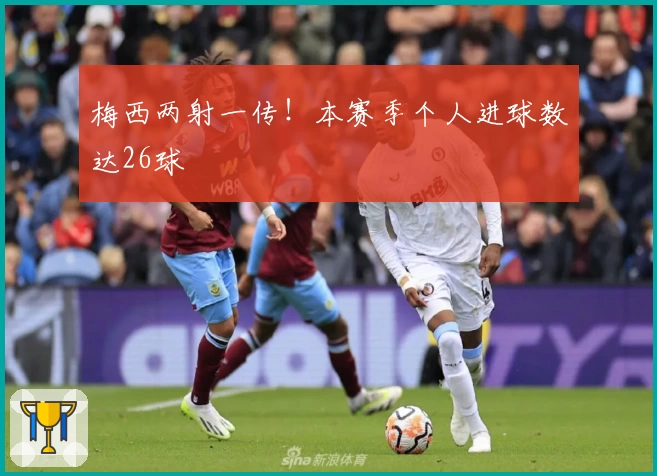 梅西两射一传!本赛季个人进球数达26球