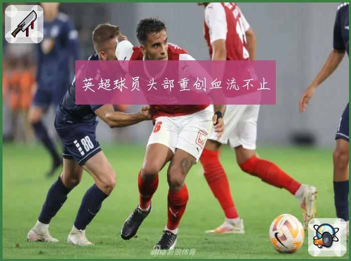 英超球员头部重创血流不止