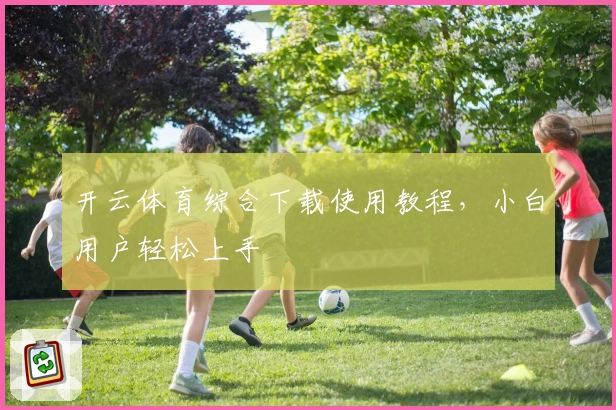 开云体育综合下载使用教程，小白用户轻松上手