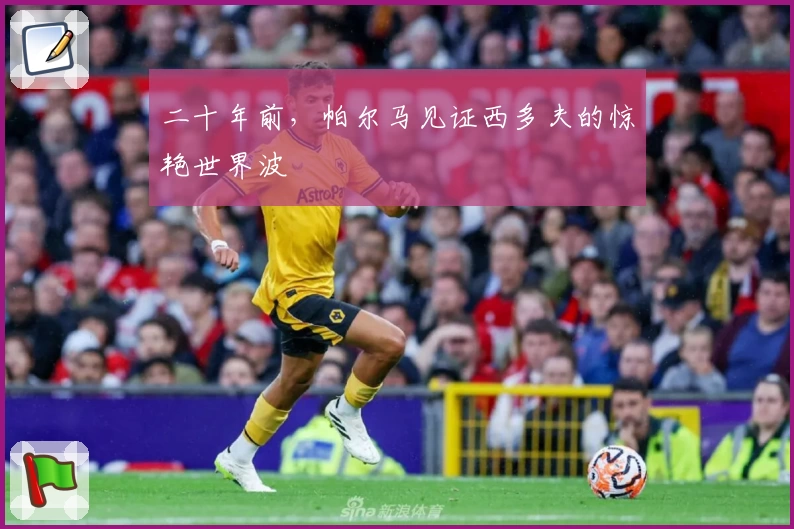 二十年前，帕尔马见证西多夫的惊艳世界波