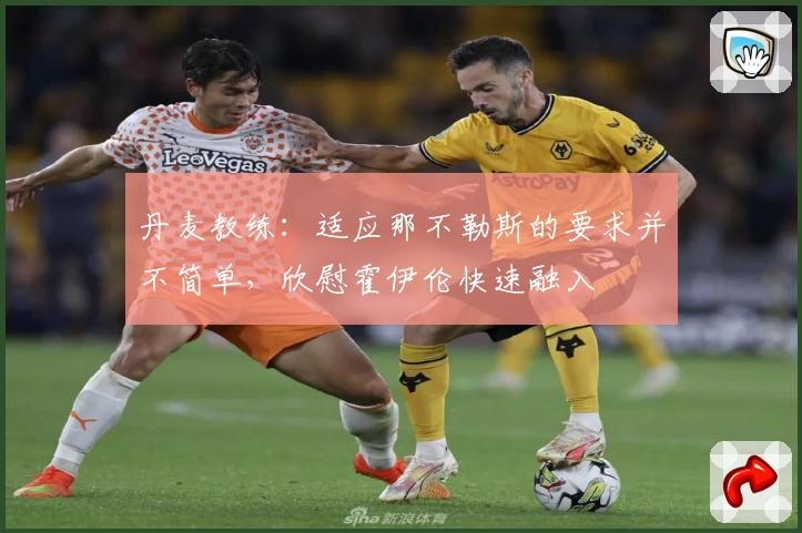 丹麦教练:适应那不勒斯的要求并不简单,欣慰霍伊伦快速融入