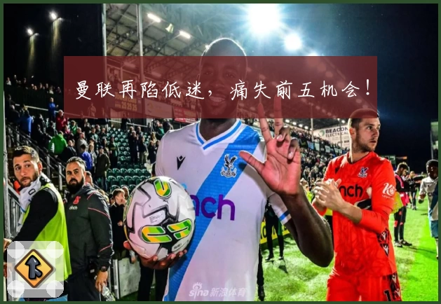 曼联再陷低迷，痛失前五机会！