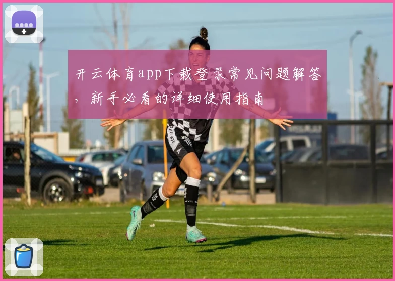 开云体育app下载登录常见问题解答，新手必看的详细使用指南