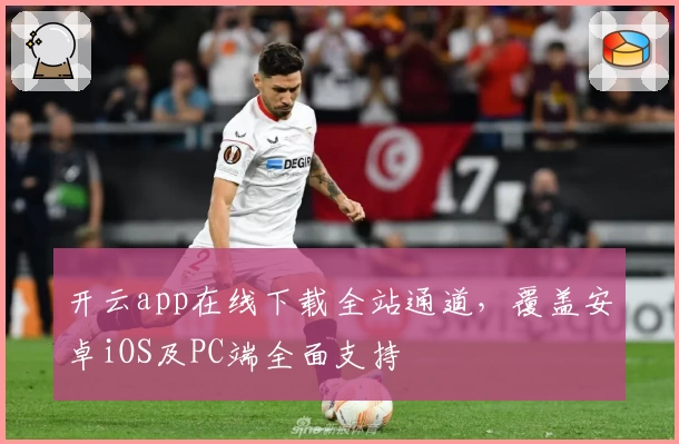 开云app在线下载全站通道，覆盖安卓iOS及PC端全面支持