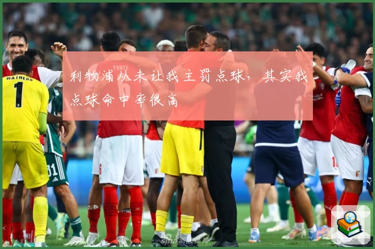 利物浦从未让我主罚点球，其实我点球命中率很高