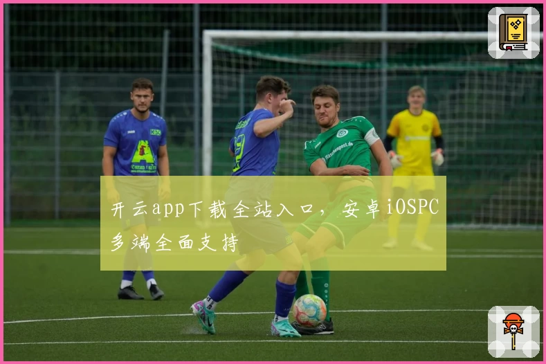 开云app下载全站入口，安卓iOSPC多端全面支持