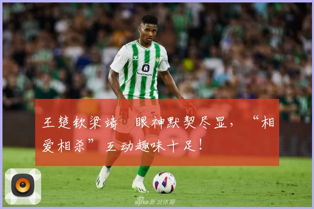 王楚钦梁靖崑眼神默契尽显,“相爱相杀”互动趣味十足!