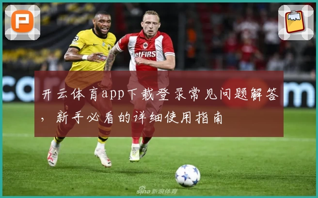 开云体育app下载登录常见问题解答,新手必看的详细使用指南