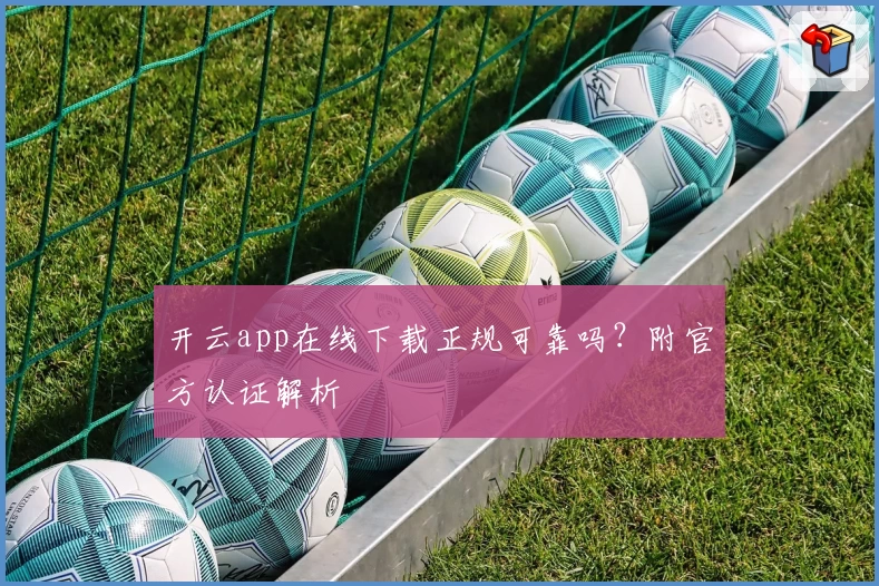 开云app在线下载正规可靠吗？附官方认证解析