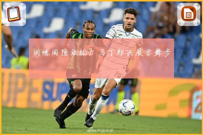 训练间隙放松?马丁即兴展示舞步