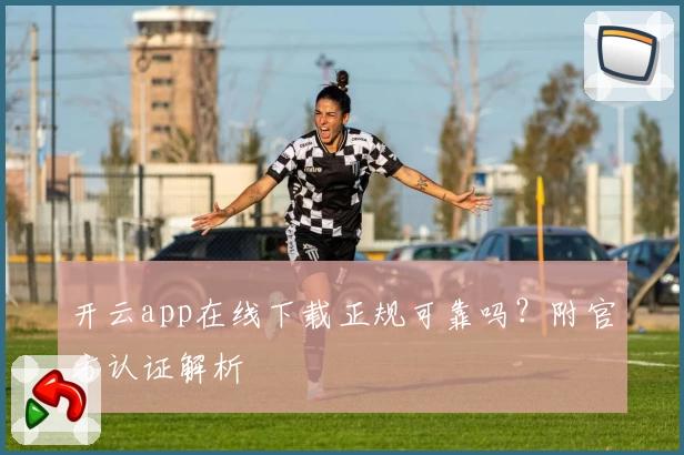 开云app在线下载正规可靠吗？附官方认证解析