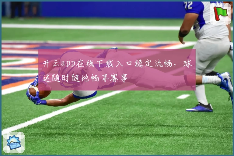 开云app在线下载入口稳定流畅，球迷随时随地畅享赛事