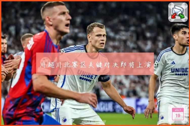 川超川北赛区关键对决即将上演