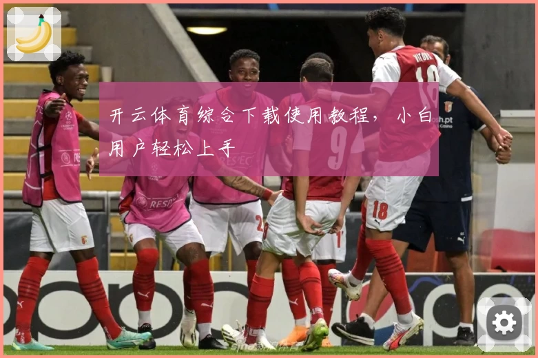 开云体育综合下载使用教程，小白用户轻松上手