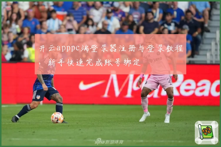 开云apppc端登录器注册与登录教程，新手快速完成账号绑定