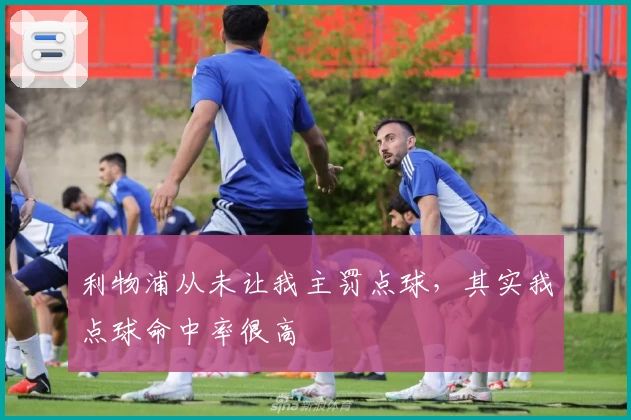 利物浦从未让我主罚点球，其实我点球命中率很高