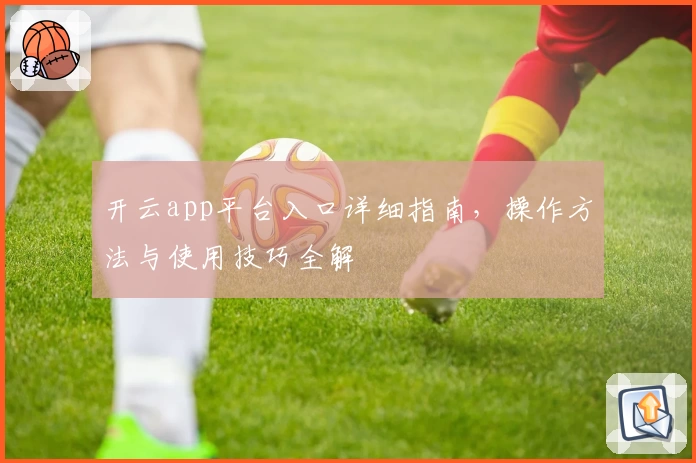 开云app平台入口详细指南，操作方法与使用技巧全解