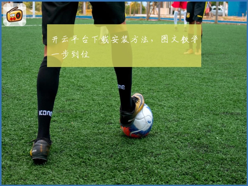 开云平台下载安装方法，图文教学一步到位